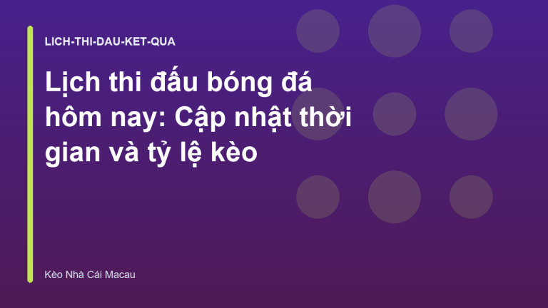 Lịch thi đấu bóng đá hôm nay: Cập nhật thời gian và tỷ lệ kèo