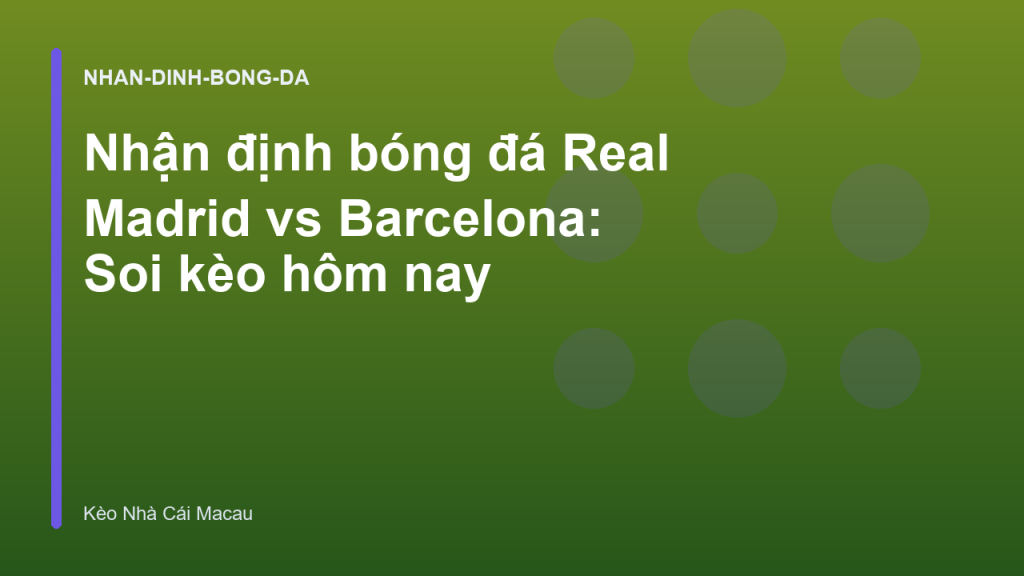 Nhận định bóng đá Real Madrid vs Barcelona: Soi kèo hôm nay